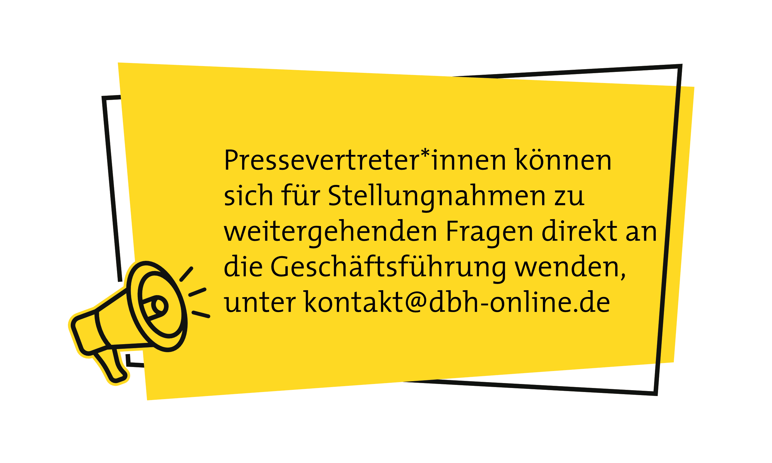 Ein gelbes Megafon links in der Ecke, zentriert eine gelbe Fläche mit der Aufschrift: Pressevertreter*innen können sich für Stellungnahmen zu weitergehenden Fragen direkt an die Geschäftsführung wenden, unter kontakt@dbh-online.de